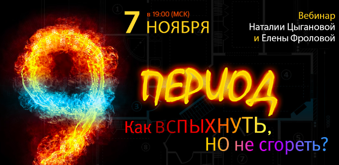 9 период. Как вспыхнуть, что бы не сгореть?  (Наталия Цыганова, Лена Фролова)