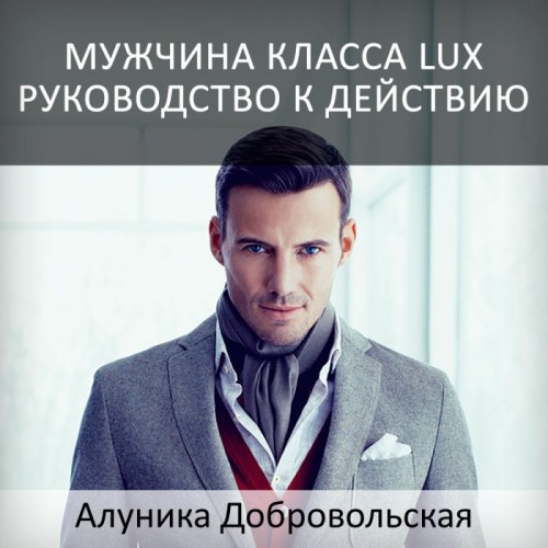 Мужчина класса LUX. Руководство к действию, новая студийная версия 2019 (Алуника Добровольская)