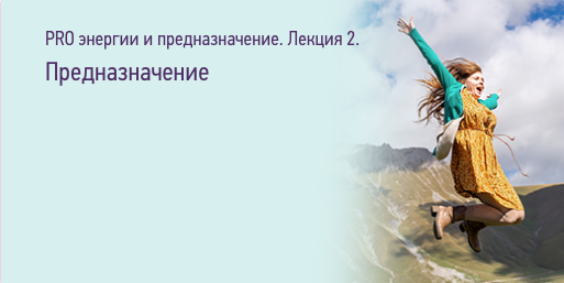 PRO энергии и предназначение. Лекция 2 Предназначение (Ольга Дутова)
