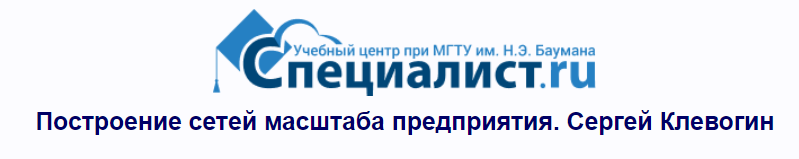 [Специалист] Построение сетей масштаба предприятия (Сергей Клевогин)
