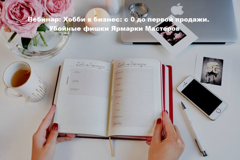 Вебинар: Хобби в бизнес: с 0 до первой продажи. Убойные фишки Ярмарки Мастеров (Анастасия Сафонова)