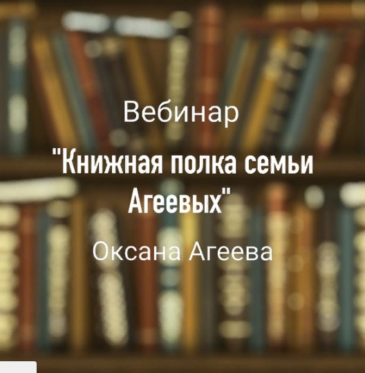 Вебинар "Книжная полка семьи Агеевых" (Оксана Агеева)